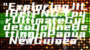 "Exploring JILI Bet PNG: Your Ultimate Guide to Online Betting in Papua New Guinea"