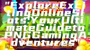 "Explore Exciting Online Slots: Your Ultimate Guide to PNG Gaming Adventures"