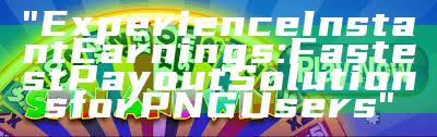 "Experience Instant Earnings: Fastest Payout Solutions for PNG Users"