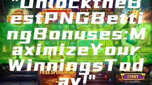 "Unlock the Best PNG Betting Bonuses: Maximize Your Winnings Today!"