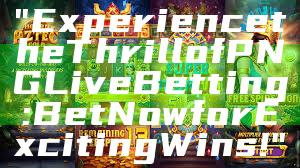 "Experience the Thrill of PNG Live Betting: Bet Now for Exciting Wins!"