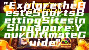 "Explore the Best eSports Betting Sites in Singapore: Your Ultimate Guide"