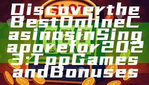 Discover the Best Online Casinos in Singapore for 2023: Top Games and Bonuses