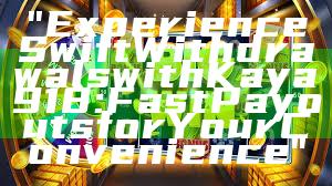 "Experience Swift Withdrawals with Kaya918: Fast Payouts for Your Convenience"