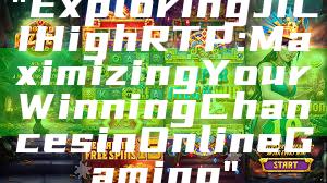 "Exploring JILI High RTP: Maximizing Your Winning Chances in Online Gaming"