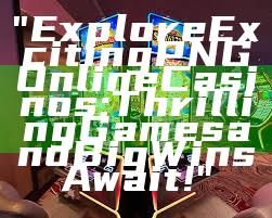 "Explore Exciting PNG Online Casinos: Thrilling Games and Big Wins Await!"