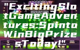 "Exciting Slot Game Adventures: Spin to Win Big Prizes Today!"