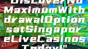 "Discover No Maximum Withdrawal Options at Singapore Live Casinos Today!"