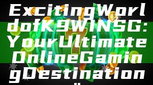 "Discover the Exciting World of K9WIN SG: Your Ultimate Online Gaming Destination"