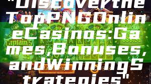 "Discover the Top PNG Online Casinos: Games, Bonuses, and Winning Strategies"