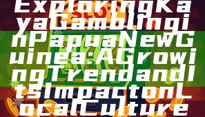 Exploring Kaya Gambling in Papua New Guinea: A Growing Trend and Its Impact on Local Culture