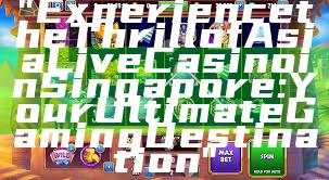 "Experience the Thrill of Asia Live Casino in Singapore: Your Ultimate Gaming Destination"