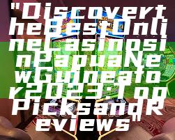 "Discover the Best Online Casinos in Papua New Guinea for 2023: Top Picks and Reviews"