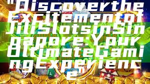 "Discover the Excitement of Jili Slots in Singapore: Your Ultimate Gaming Experience"
