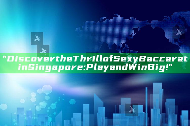 "Discover the Thrill of Sexy Baccarat in Singapore: Play and Win Big!"