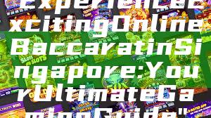 "Experience Exciting Online Baccarat in Singapore: Your Ultimate Gaming Guide"