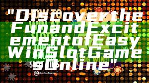 "Discover the Fun and Excitement of Easy Win Slot Games Online"