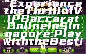 "Experience the Thrill of VIP Baccarat Online in Singapore: Play with the Best!"