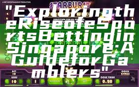 "Exploring the Rise of eSports Betting in Singapore: A Guide for Gamblers"