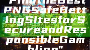 "Find the Best PNG Safe Betting Sites for Secure and Responsible Gambling"