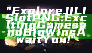 "Explore JILI Slot PNG: Exciting Games and Big Wins Await You!"