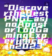 "Discover the Best PNG Casino Apps for Top Gaming Experiences in 2023"