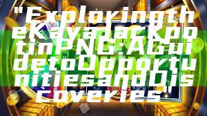 "Exploring the Kaya Jackpot in PNG: A Guide to Opportunities and Discoveries"